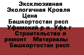 Эксклюзивная Экологичная Кровля › Цена ­ 2 700 - Башкортостан респ., Уфимский р-н, Уфа г. Строительство и ремонт » Материалы   . Башкортостан респ.